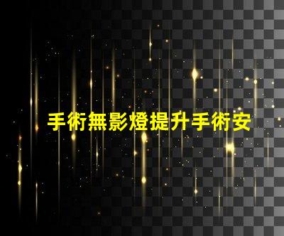 手術無影燈提升手術安全性的關鍵設備