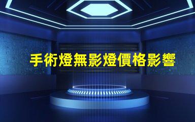 手術燈無影燈價格影響成本的關鍵因素分析