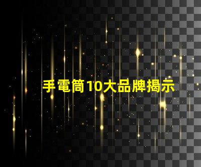 手電筒10大品牌揭示市場上最值得信賴的手電筒選擇