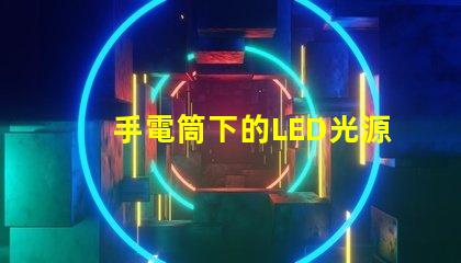 手電筒下的LED光源秘密探索手電筒最強亮度技術