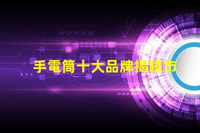 手電筒十大品牌揭曉市場上最值得信賴的手電筒