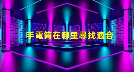 手電筒在哪里尋找適合您的高效LED手電筒指南