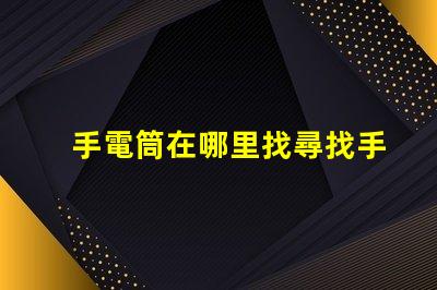 手電筒在哪里找尋找手電筒的最佳渠道