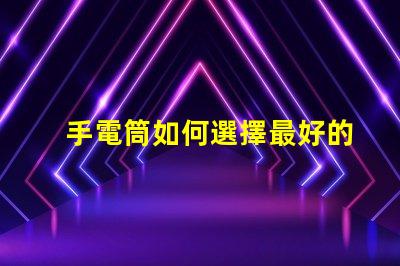 手電筒如何選擇最好的手電筒應用