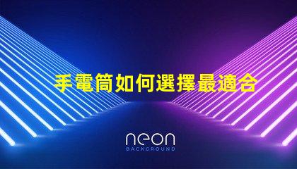 手電筒如何選擇最適合的手電筒