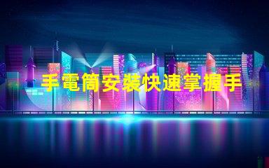 手電筒安裝快速掌握手電筒應用技巧