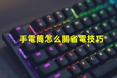 手電筒怎么關省電技巧與使用指南