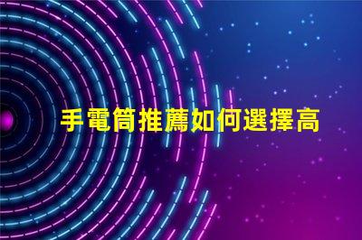 手電筒推薦如何選擇高效能手電筒