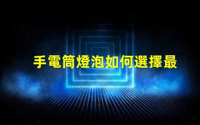 手電筒燈泡如何選擇最亮的手電筒燈泡