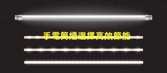 手電筒燈選擇高效節能手電筒的最佳指南