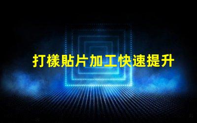 打樣貼片加工快速提升產品市場競爭力的秘密