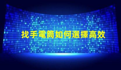 找手電筒如何選擇高效能手電筒的秘訣