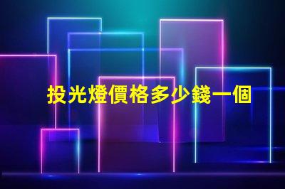 投光燈價格多少錢一個揭示市場投光燈價格的秘密