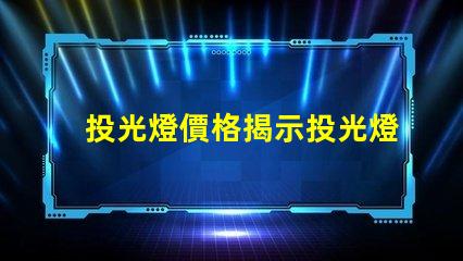 投光燈價格揭示投光燈市場的潛在成本