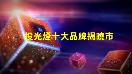 投光燈十大品牌揭曉市場最受歡迎的投光燈品牌