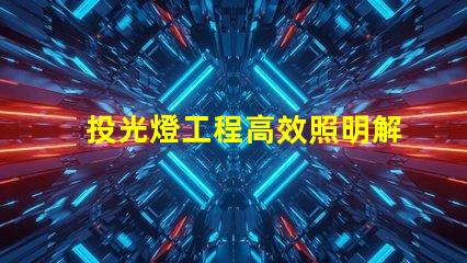 投光燈工程高效照明解決方案的關鍵