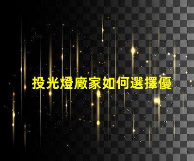 投光燈廠家如何選擇優質投光燈供應商