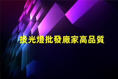 投光燈批發廠家高品質投光燈選擇指南