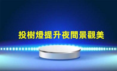 投樹燈提升夜間景觀美感的照明選擇