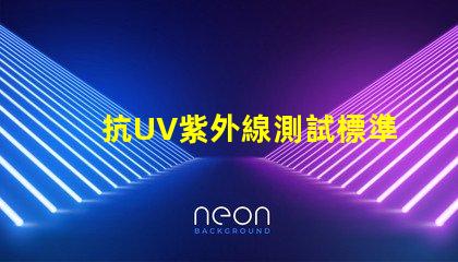 抗UV紫外線測試標準了解行業內的檢測規范與要求