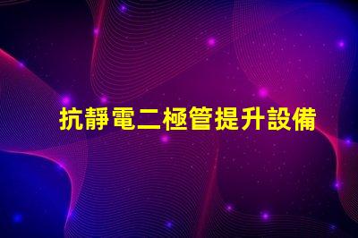 抗靜電二極管提升設備穩定性的重要解決方案