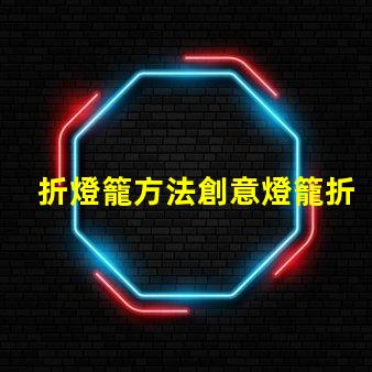 折燈籠方法創意燈籠折疊技巧揭秘