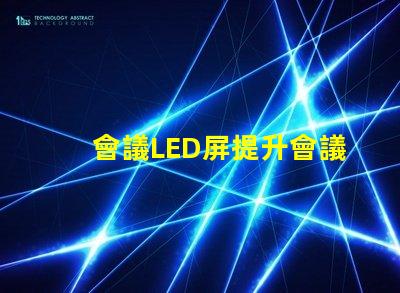 會議LED屏提升會議效果的關鍵技術