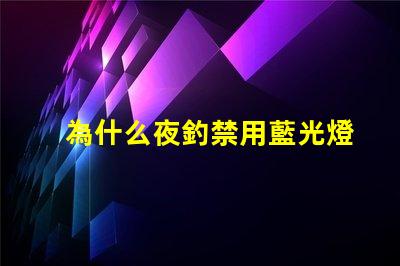 為什么夜釣禁用藍光燈探究藍光燈對魚類的影響