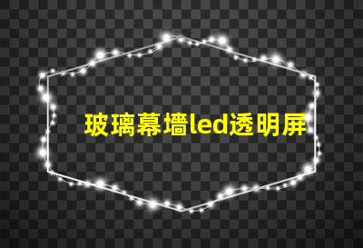 玻璃幕墻led透明屏