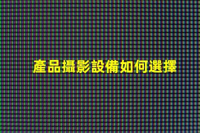 產品攝影設備如何選擇最適合您的專業設備