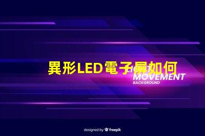 異形LED電子屏如何滿足個性化需求探索獨特設計與市場潛力