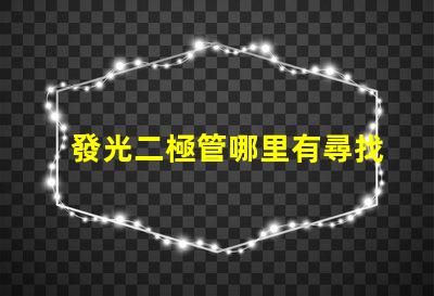 發光二極管哪里有尋找優質LED光源的最佳途徑