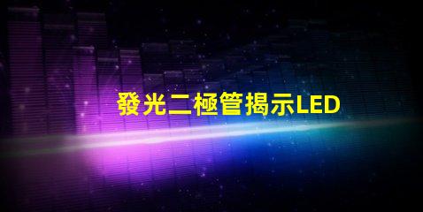 發光二極管揭示LED技術的關鍵優勢與應用
