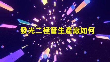 發光二極管生產廠如何選擇最佳供應商以提升產能