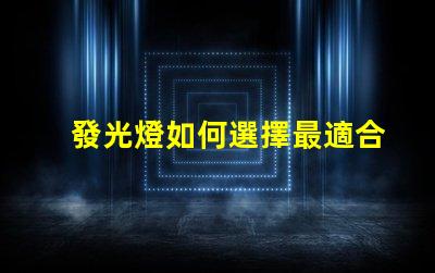 發光燈如何選擇最適合您需求的發光燈
