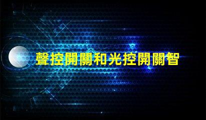 聲控開關和光控開關智能家居自動化的最佳選擇