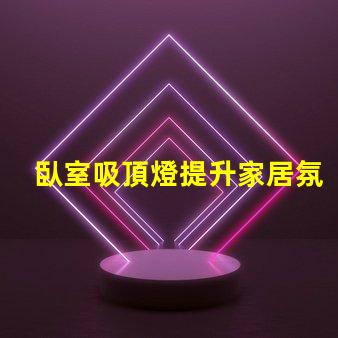 臥室吸頂燈提升家居氛圍的理想選擇嗎