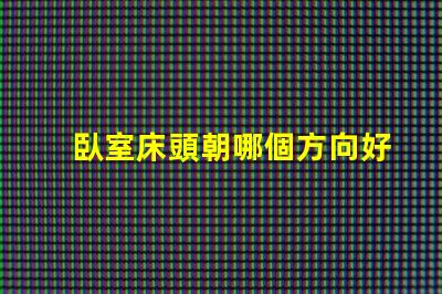 臥室床頭朝哪個方向好提升睡眠質量的最佳方位揭秘