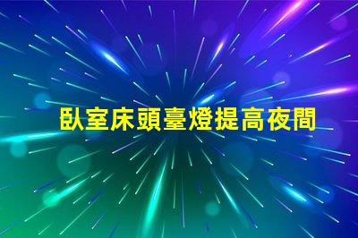 臥室床頭臺燈提高夜間舒適度的理想選擇