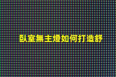 臥室無主燈如何打造舒適的無主燈照明氛圍