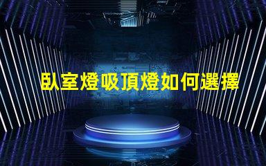 臥室燈吸頂燈如何選擇適合您臥室的吸頂燈