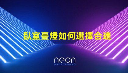 臥室臺燈如何選擇合適的臥室臺燈提升睡眠質量