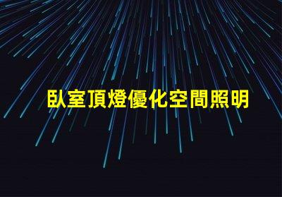 臥室頂燈優化空間照明的關鍵選擇
