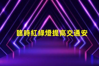 臨時紅綠燈提高交通安全的關鍵解決方案