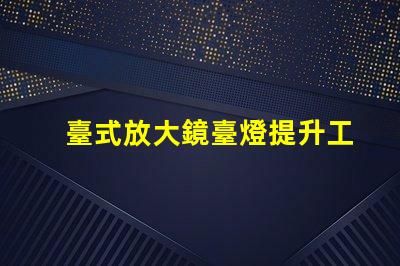 臺式放大鏡臺燈提升工作效率的必備工具,值得擁有嗎
