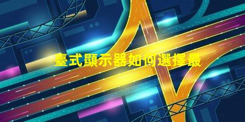 臺式顯示器如何選擇最適合您的型號選擇合適臺式顯示器的實用指南