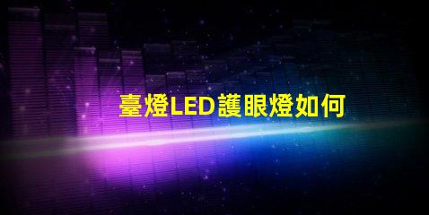 臺燈LED護眼燈如何選擇有效護眼燈