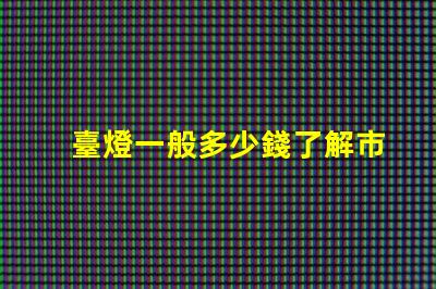 臺燈一般多少錢了解市場價格,避免高價陷阱