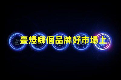 臺燈哪個品牌好市場上最佳臺燈品牌揭秘