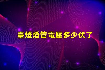 臺燈燈管電壓多少伏了解不同類型燈管的電壓需求